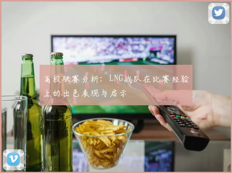 高校联赛分析:LNG战队在比赛经验上的出色表现与启示