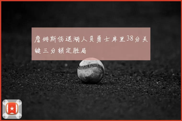 詹姆斯伤退湖人负勇士库里38分关键三分锁定胜局