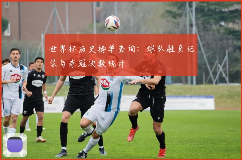 世界杯历史榜单查询:球队胜负记录与夺冠次数统计