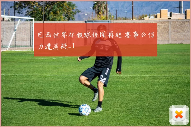 巴西世界杯假球传闻再起 赛事公信力遭质疑_1