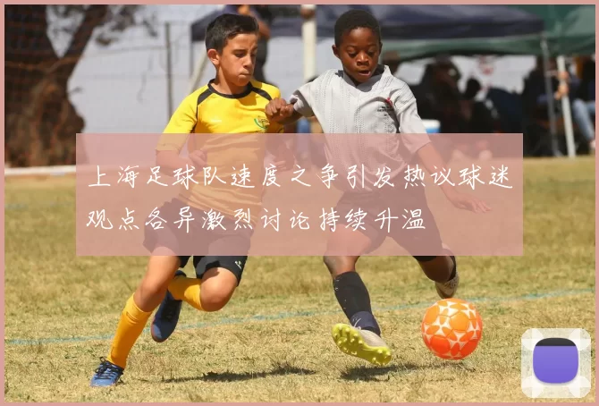 上海足球队速度之争引发热议球迷观点各异激烈讨论持续升温