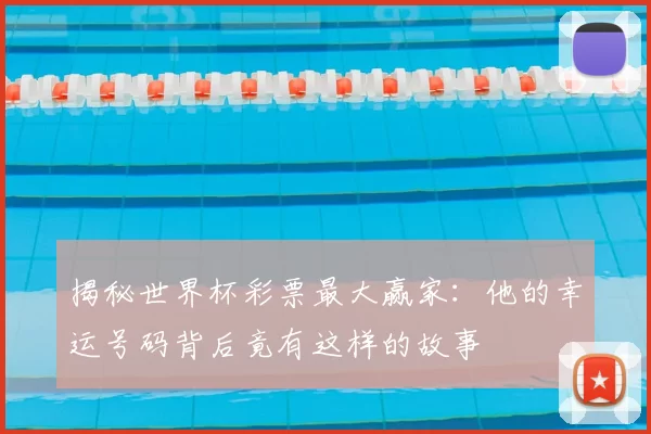揭秘世界杯彩票最大赢家:他的幸运号码背后竟有这样的故事