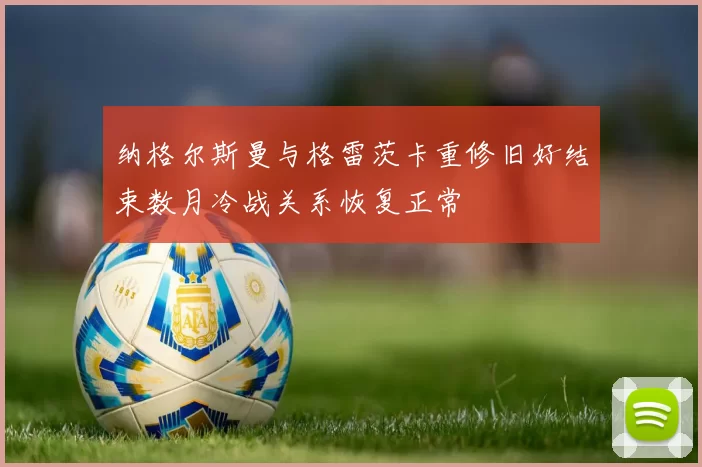 纳格尔斯曼与格雷茨卡重修旧好结束数月冷战关系恢复正常