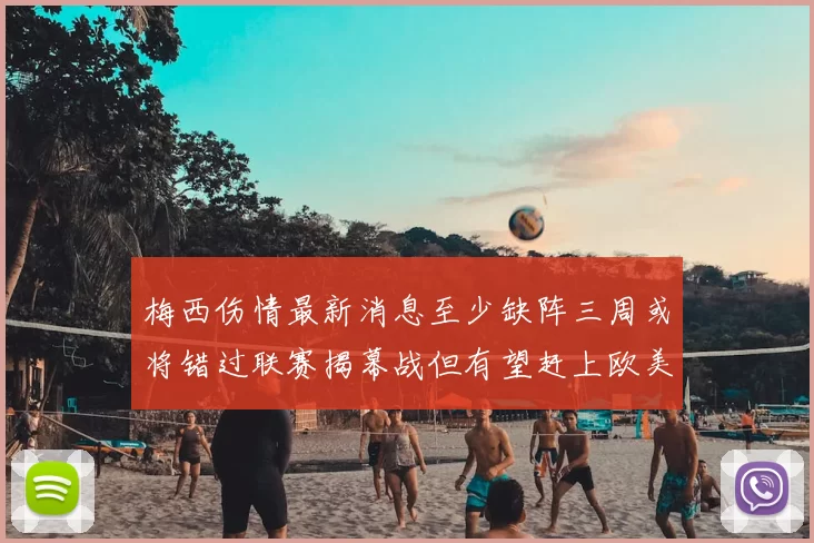 梅西伤情最新消息至少缺阵三周或将错过联赛揭幕战但有望赶上欧美杯
