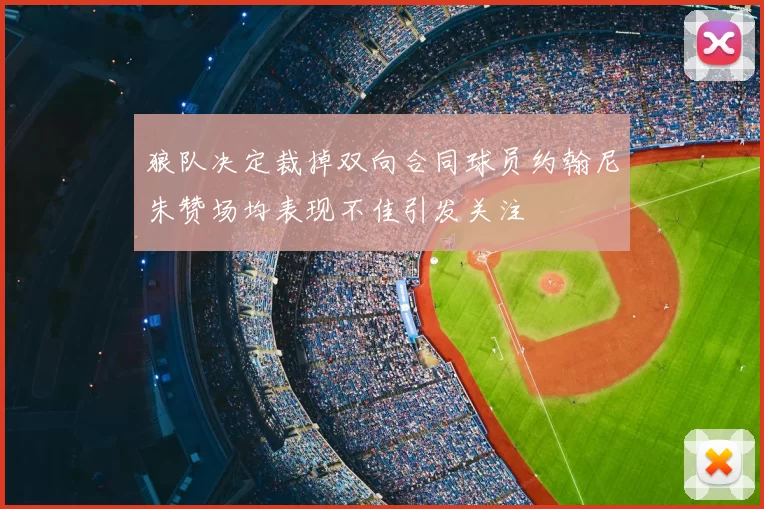 狼队决定裁掉双向合同球员约翰尼朱赞场均表现不佳引发关注