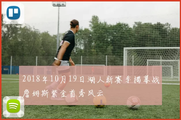 2018年10月19日湖人新赛季揭幕战詹姆斯紫金首秀风云