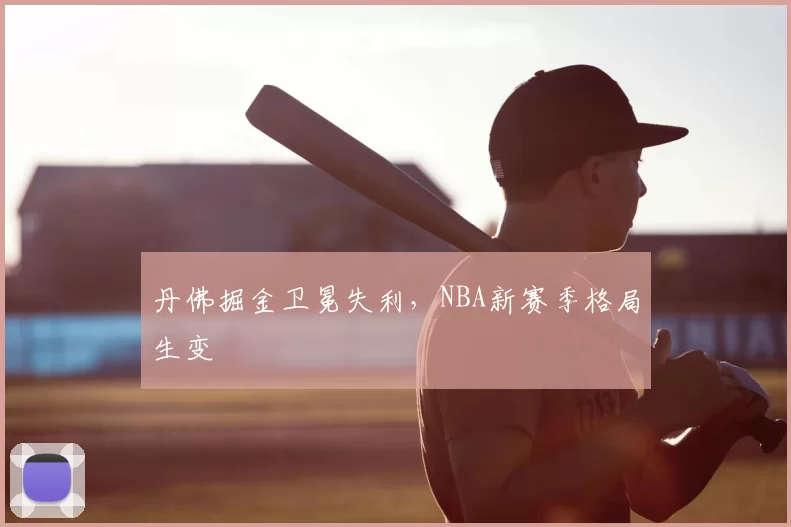 丹佛掘金卫冕失利，NBA新赛季格局生变