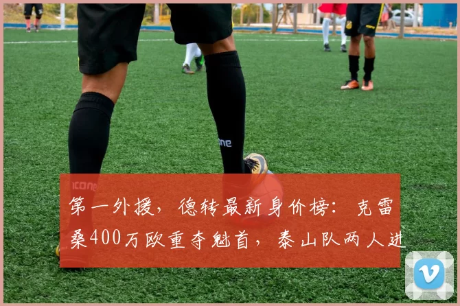 第一外援,德转最新身价榜:克雷桑400万欧重夺魁首,泰山队两人进前