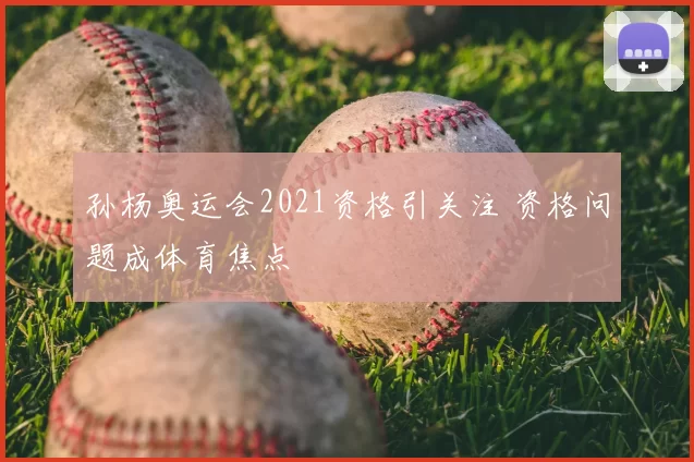 孙杨奥运会2021资格引关注 资格问题成体育焦点