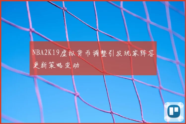 NBA2K19虚拟货币调整引发玩家阵容更新策略变动