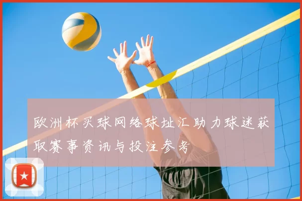 欧洲杯买球网络球址汇助力球迷获取赛事资讯与投注参考