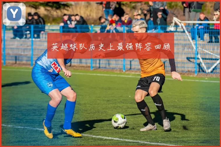 英超球队历史上最强阵容回顾