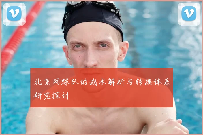 北京网球队的战术解析与转换体系研究探讨