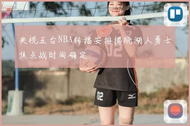 央视五台NBA转播安排揭晓湖人勇士焦点战时间确定