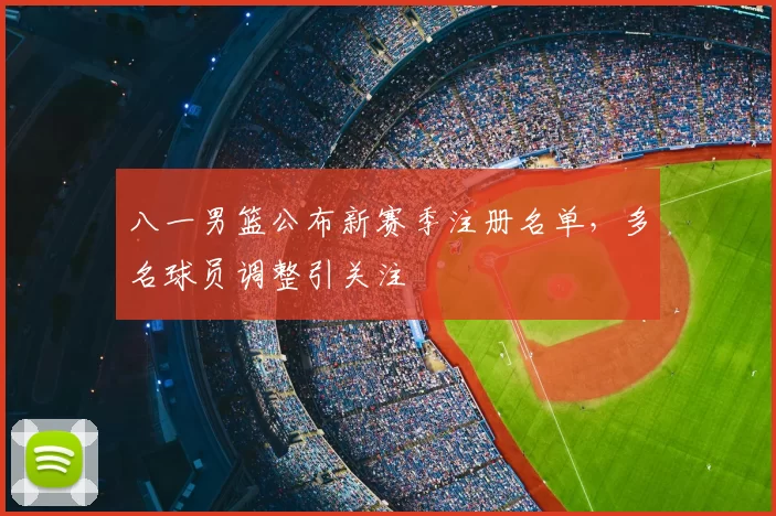 八一男篮公布新赛季注册名单,多名球员调整引关注
