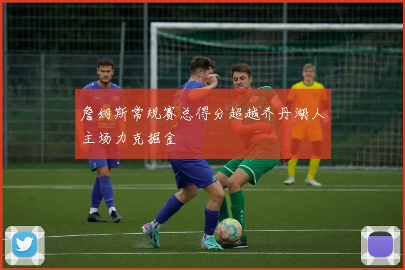 詹姆斯常规赛总得分超越乔丹湖人主场力克掘金