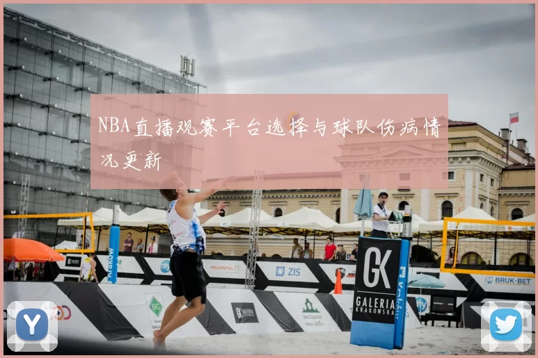 NBA直播观赛平台选择与球队伤病情况更新