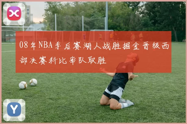 08年NBA季后赛湖人战胜掘金晋级西部决赛科比率队取胜