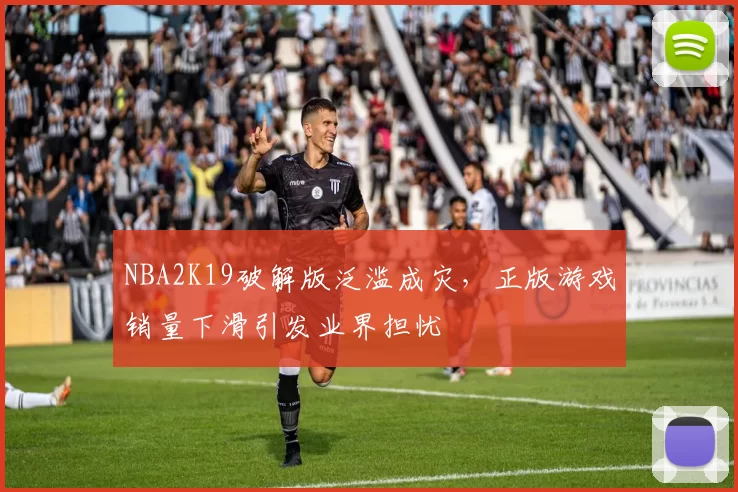 NBA2K19破解版泛滥成灾，正版游戏销量下滑引发业界担忧