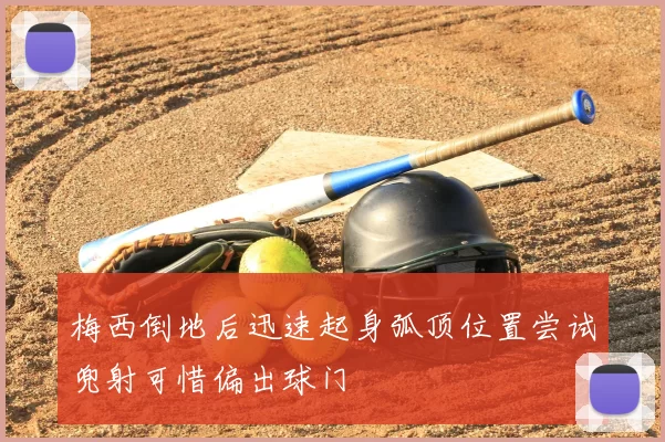 梅西倒地后迅速起身弧顶位置尝试兜射可惜偏出球门