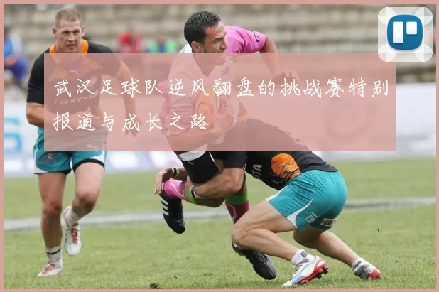武汉足球队逆风翻盘的挑战赛特别报道与成长之路