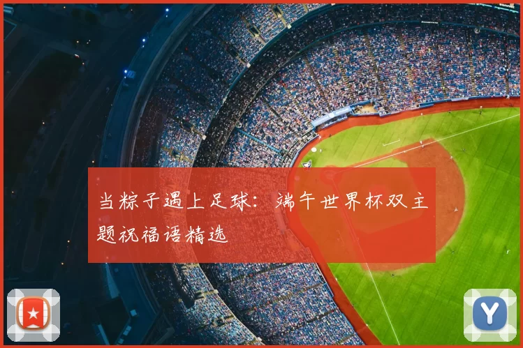 当粽子遇上足球:端午世界杯双主题祝福语精选
