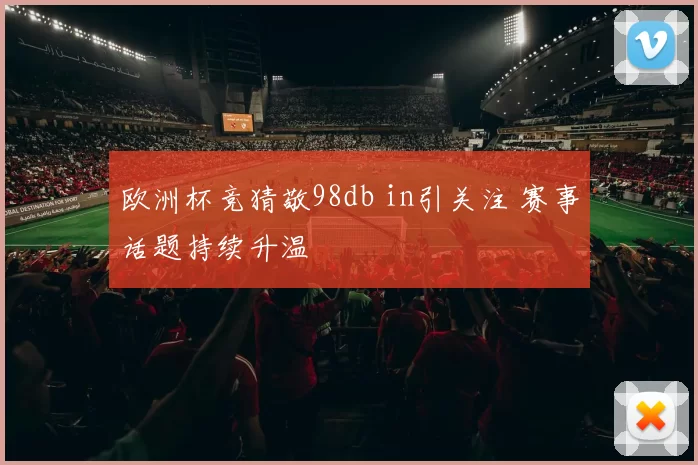 欧洲杯竞猜敬98db in引关注 赛事话题持续升温