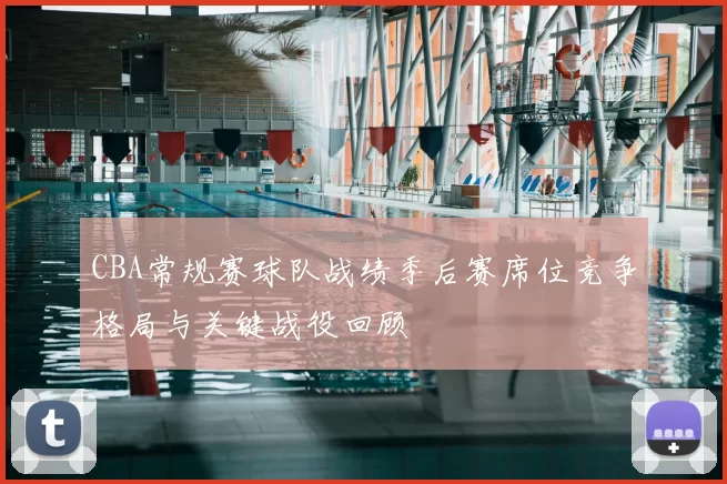 CBA常规赛球队战绩季后赛席位竞争格局与关键战役回顾