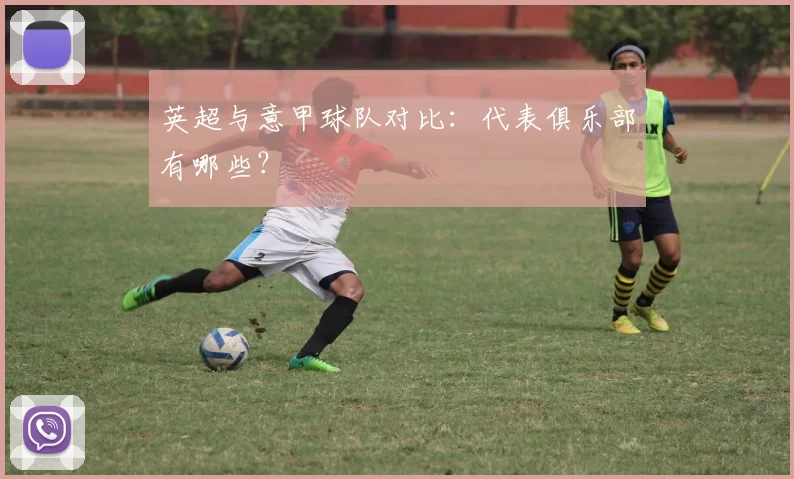 英超与意甲球队对比：代表俱乐部有哪些？