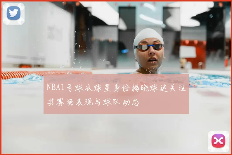 NBA1号球衣球星身份揭晓球迷关注其赛场表现与球队动态