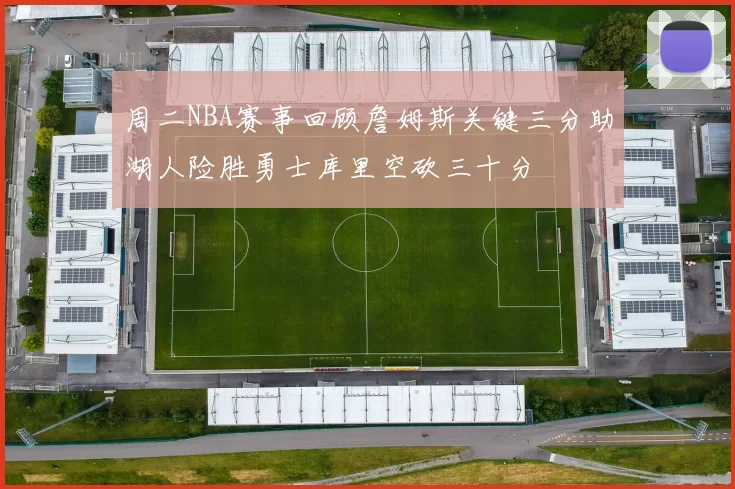 周二NBA赛事回顾詹姆斯关键三分助湖人险胜勇士库里空砍三十分