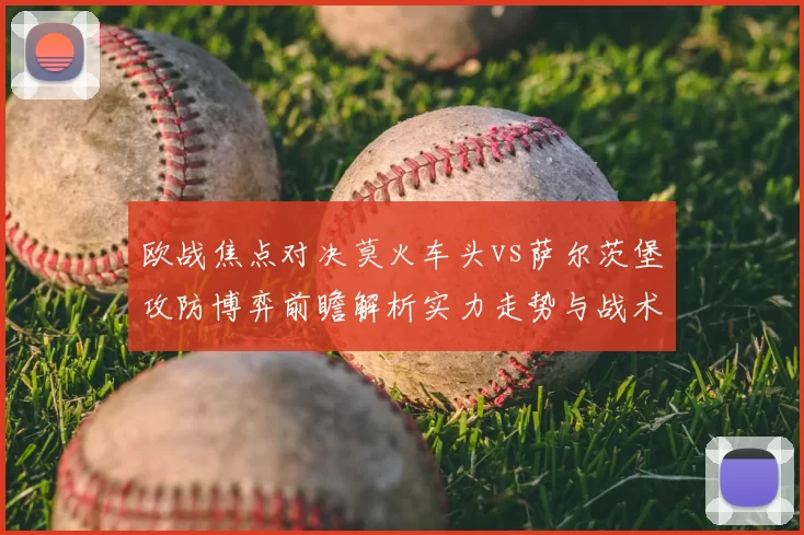 欧战焦点对决莫火车头vs萨尔茨堡攻防博弈前瞻解析实力走势与战术关键看点