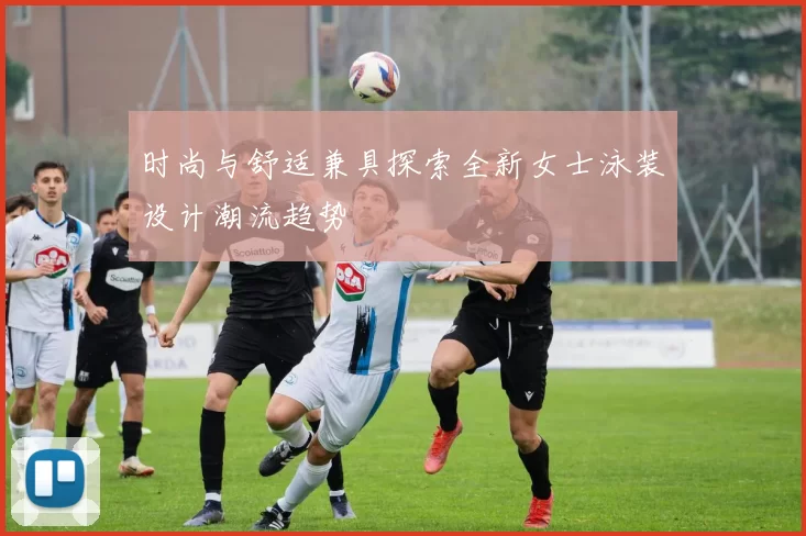 时尚与舒适兼具探索全新女士泳装设计潮流趋势