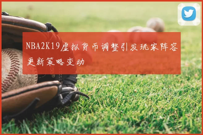 NBA2K19虚拟货币调整引发玩家阵容更新策略变动