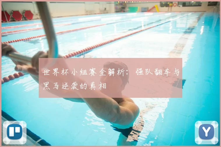 世界杯小组赛全解析:强队翻车与黑马逆袭的真相