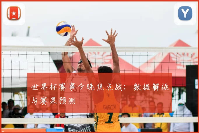 世界杯赛事今晚焦点战:数据解读与赛果预测