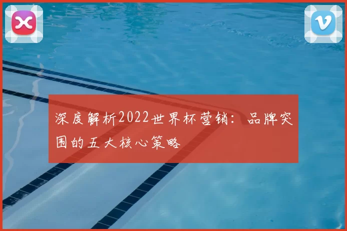 深度解析2022世界杯营销：品牌突围的五大核心策略