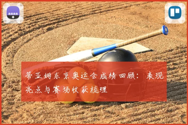 蒂亚姆东京奥运会成绩回顾:表现亮点与赛场收获梳理