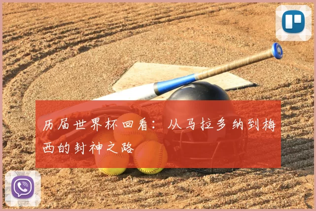 历届世界杯回看：从马拉多纳到梅西的封神之路