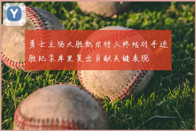 勇士主场大胜凯尔特人终结对手连胜纪录库里复出贡献关键表现