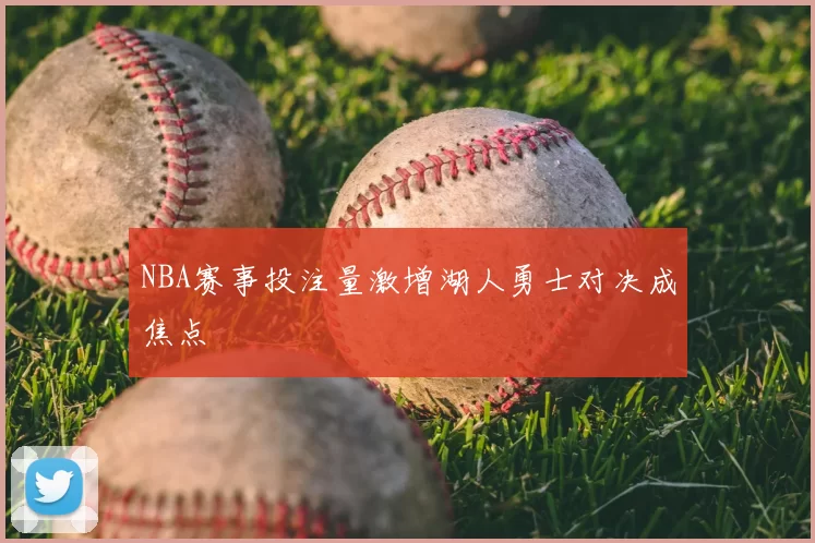 NBA赛事投注量激增湖人勇士对决成焦点