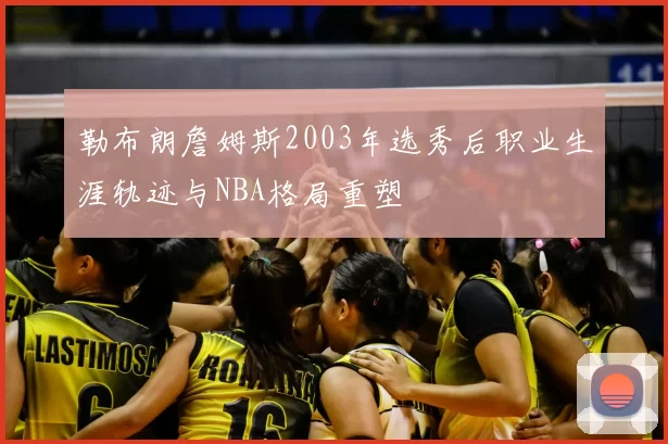 勒布朗詹姆斯2003年选秀后职业生涯轨迹与NBA格局重塑