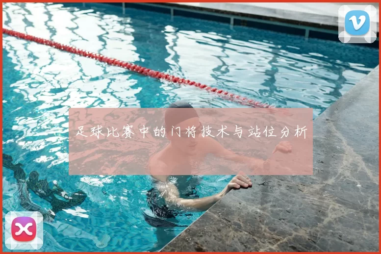 足球比赛中的门将技术与站位分析