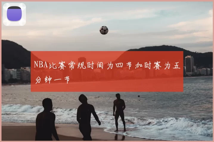 NBA比赛常规时间为四节加时赛为五分钟一节