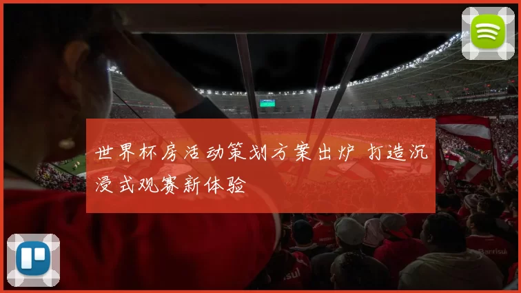 世界杯房活动策划方案出炉 打造沉浸式观赛新体验