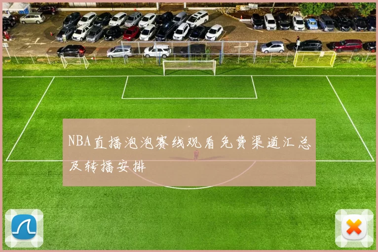 NBA直播泡泡赛线观看免费渠道汇总及转播安排
