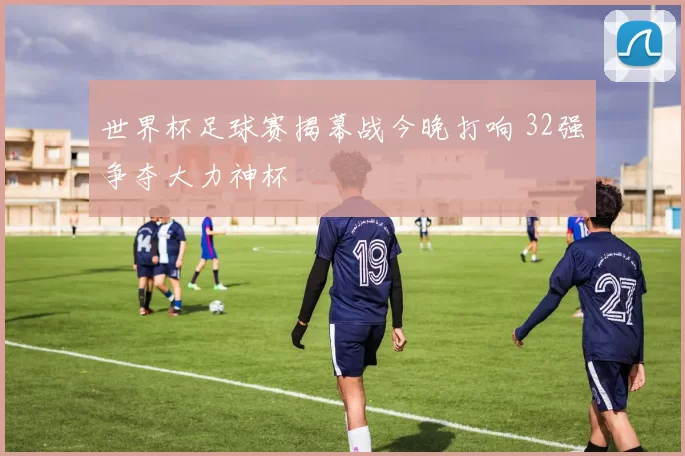 世界杯足球赛揭幕战今晚打响 32强争夺大力神杯