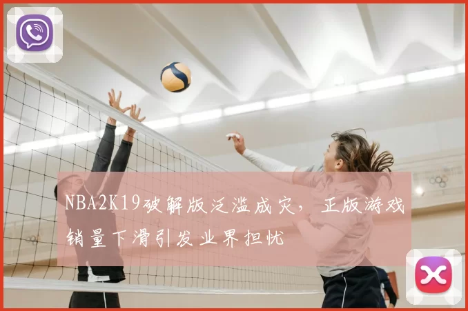 NBA2K19破解版泛滥成灾，正版游戏销量下滑引发业界担忧