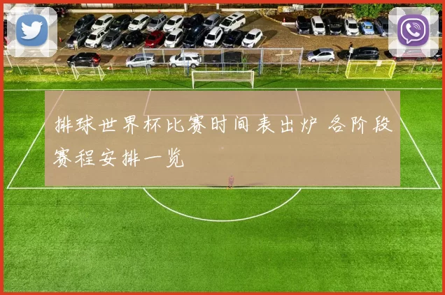 排球世界杯比赛时间表出炉 各阶段赛程安排一览