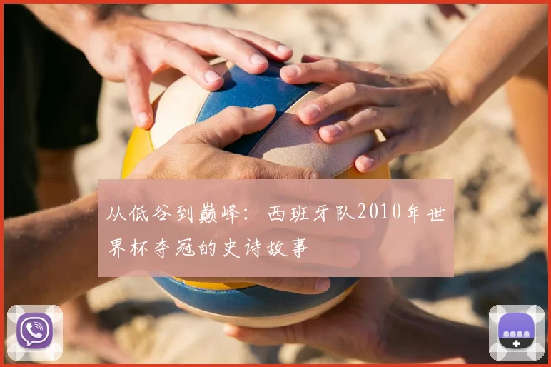 从低谷到巅峰:西班牙队2010年世界杯夺冠的史诗故事